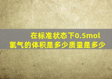 在标准状态下,0.5mol氢气的体积是多少,质量是多少