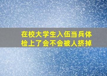 在校大学生入伍当兵体检上了会不会被人挤掉