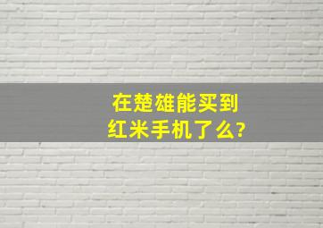 在楚雄能买到红米手机了么?