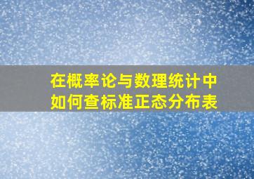 在概率论与数理统计中如何查标准正态分布表