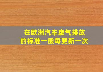 在欧洲,汽车废气排放的标准一般每()更新一次。