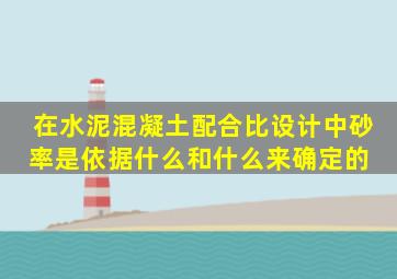 在水泥混凝土配合比设计中砂率是依据什么和什么来确定的 