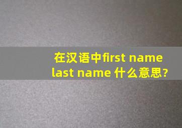 在汉语中,first name;last name 什么意思?