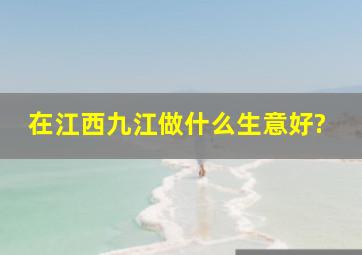 在江西九江做什么生意好?