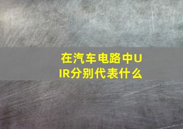 在汽车电路中UIR分别代表什么