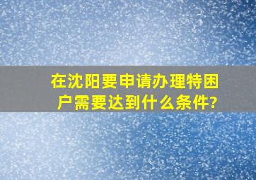 在沈阳要申请办理特困户需要达到什么条件?