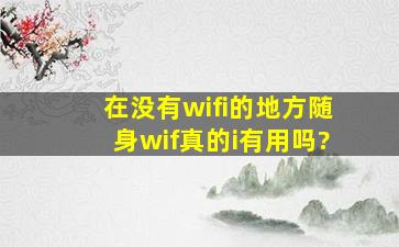 在没有wifi的地方,随身wif真的i有用吗?