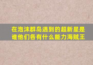 在泡沫群岛遇到的超新星是谁(他们各有什么能力(海贼王