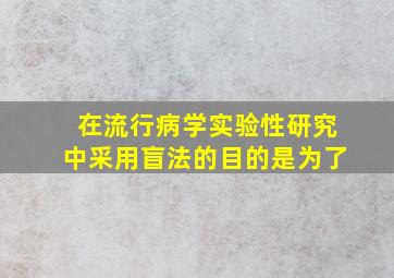 在流行病学实验性研究中,采用盲法的目的是为了