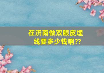 在济南做双眼皮埋线要多少钱啊??