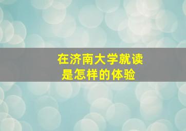 在济南大学就读是怎样的体验 