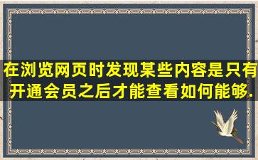 在浏览网页时,发现某些内容是只有开通会员之后才能查看,如何能够...