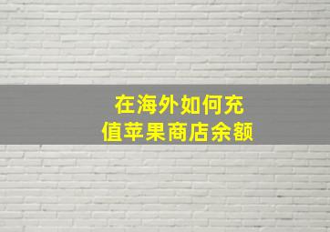 在海外如何充值苹果商店余额(