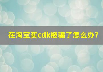 在淘宝买cdk被骗了怎么办?