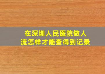 在深圳人民医院做人流怎样才能查得到记录