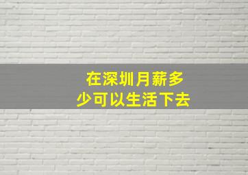 在深圳月薪多少可以生活下去(