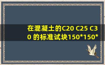 在混凝土的C20 C25 C30 的标准试块150*150*150的抗压范围值是多少?