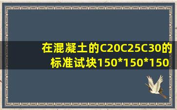 在混凝土的C20C25C30的标准试块150*150*150的抗压范围值是多少(