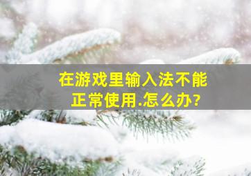 在游戏里输入法不能正常使用.怎么办?