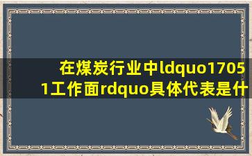 在煤炭行业中“17051工作面”具体代表是什么意思?按什么编号的