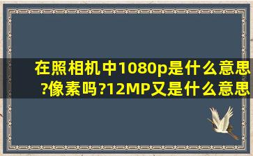 在照相机中1080p是什么意思?像素吗?12MP又是什么意思?