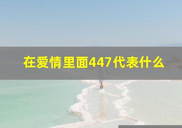 在爱情里面447代表什么