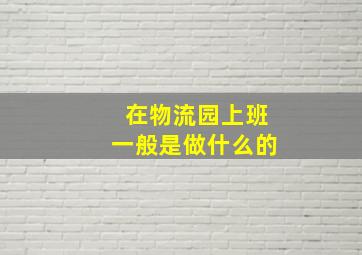 在物流园上班一般是做什么的