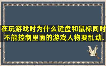 在玩游戏时,为什么键盘和鼠标同时不能控制,里面的游戏人物要乱动,...