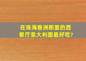 在珠海香洲那里的西餐厅意大利面最好吃?