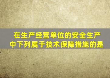 在生产经营单位的安全生产中下列属于技术保障措施的是。