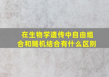 在生物学遗传中自由组合和随机结合有什么区别