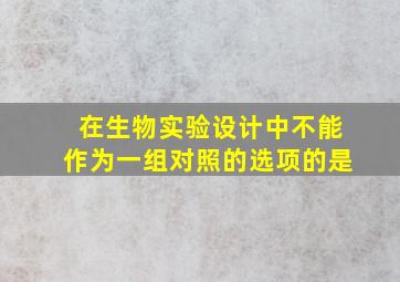 在生物实验设计中,不能作为一组对照的选项的是(