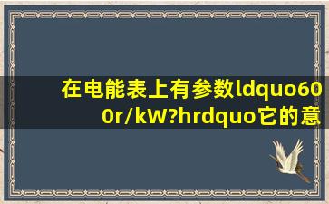 在电能表上有参数“600r/kW?h”,它的意思是______