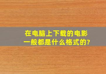 在电脑上下载的电影一般都是什么格式的?