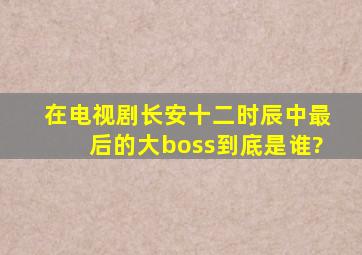 在电视剧《长安十二时辰》中最后的大boss到底是谁?