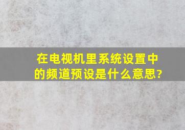 在电视机里系统设置中的频道预设是什么意思?