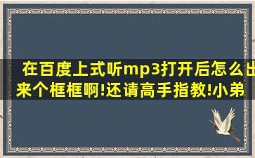 在百度上式听mp3,打开后,怎么出来个框框啊!还请高手指教!小弟先谢谢...