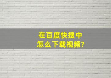 在百度快搜中怎么下载视频?