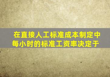 在直接人工标准成本制定中,每小时的标准工资率决定于( )