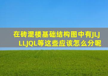 在砖混楼基础结构图中有JL,JLL,JQL等,这些应该怎么分呢