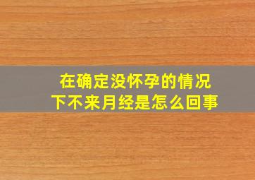 在确定没怀孕的情况下不来月经是怎么回事((((