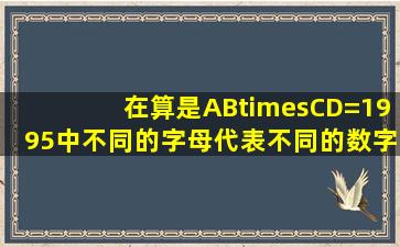 在算是AB×CD=1995中,不同的字母代表不同的数字,求这个算式中的...