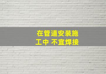 在管道安装施工中,( )不宜焊接。