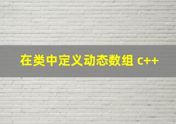 在类中定义动态数组 c++