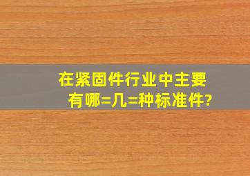 在紧固件行业中,主要有哪=几=种标准件?