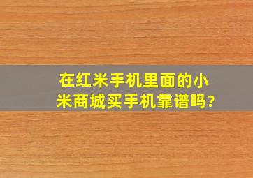 在红米手机里面的小米商城买手机靠谱吗?