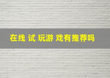 在线 试 玩游 戏有推荐吗