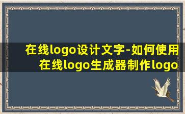 在线logo设计文字-如何使用在线logo生成器制作logo设计?