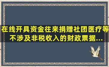 在线开具资金往来、捐赠、社团、医疗等不涉及非税收入的财政票据...