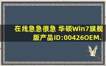 在线急。。。急很急。。 华硕Win7旗舰版产品ID:00426OEM...